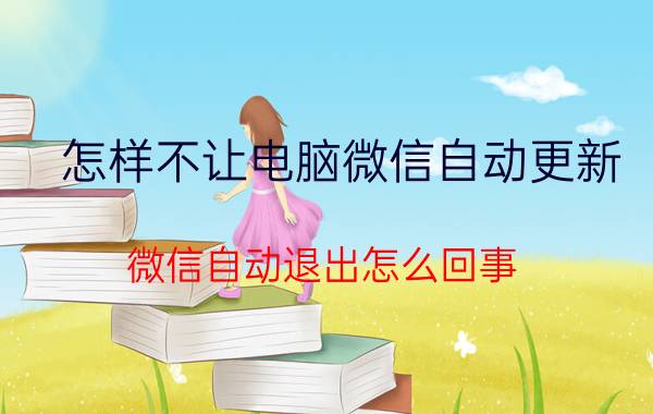 怎样不让电脑微信自动更新 微信自动退出怎么回事？